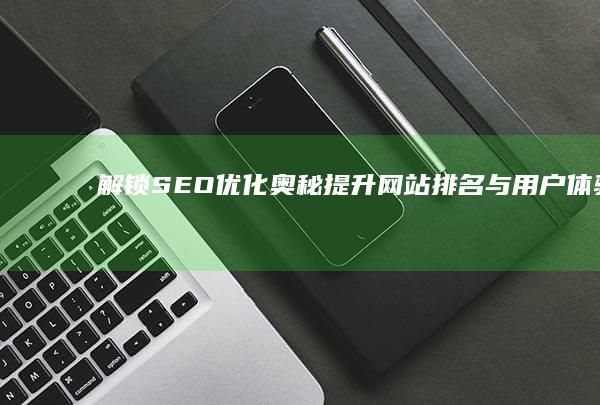 解锁SEO优化奥秘：提升网站排名与用户体验的全面策略