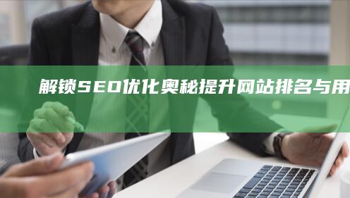 解锁SEO优化奥秘：提升网站排名与用户体验的全面策略